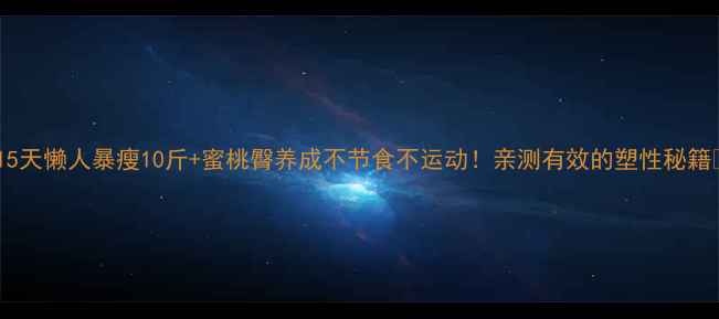 图片 🔥15天懒人暴瘦10斤+蜜桃臀养成不节食不运动！亲测有效的塑性秘籍✨2