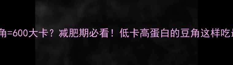 图片 🔥1斤豆角=600大卡？减肥期必看！低卡高蛋白的豆角这样吃最燃脂🔥