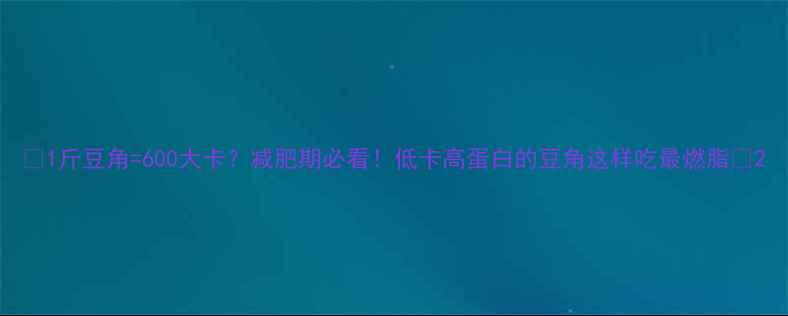 图片 🔥1斤豆角=600大卡？减肥期必看！低卡高蛋白的豆角这样吃最燃脂🔥2