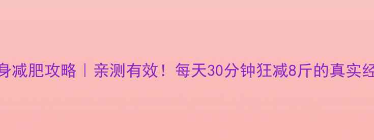图片 🔥20+天健身减肥攻略｜亲测有效！每天30分钟狂减8斤的真实经验分享🔥2