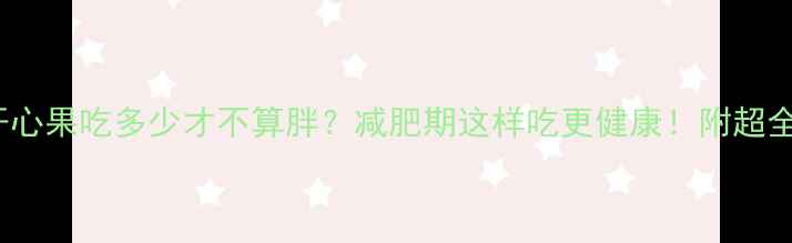 图片 🔥200克开心果吃多少才不算胖？减肥期这样吃更健康！附超全控卡攻略