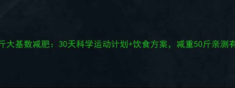 图片 🔥200斤大基数减肥：30天科学运动计划+饮食方案，减重50斤亲测有效！2