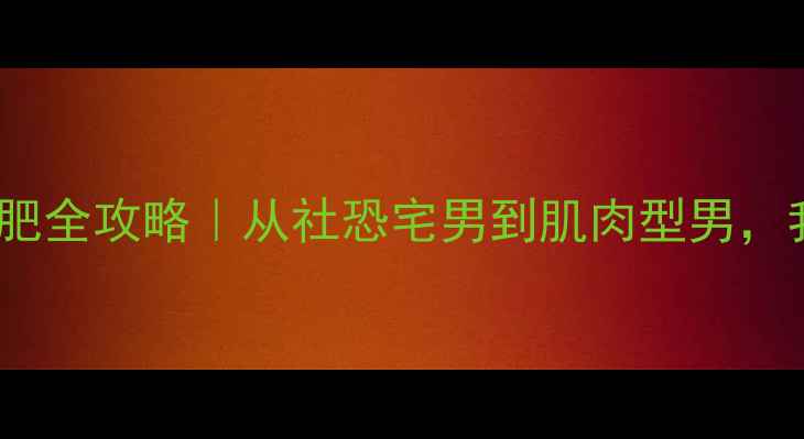 图片 🔥200斤大基数男性运动减肥全攻略｜从社恐宅男到肌肉型男，我如何用科学计划甩掉40斤