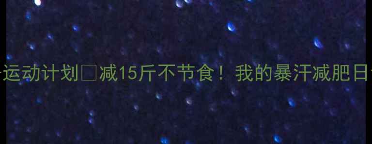 图片 🔥20天懒人食谱+运动计划💪减15斤不节食！我的暴汗减肥日记🔥（附食谱）2