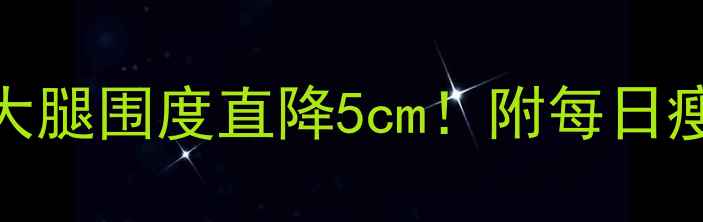 图片 🔥20天瘦腿计划｜大腿围度直降5cm！附每日瘦腿食谱+运动跟练1