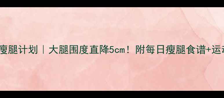 图片 🔥20天瘦腿计划｜大腿围度直降5cm！附每日瘦腿食谱+运动跟练2