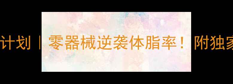 图片 🔥21天男士居家减肥计划｜零器械逆袭体脂率！附独家增肌减脂食谱🍽️2