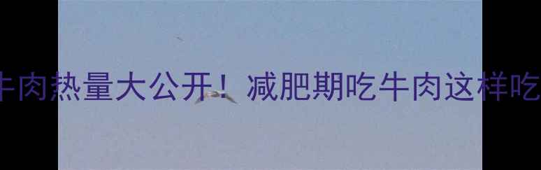 图片 🔥250克牛肉热量大公开！减肥期吃牛肉这样吃最燃脂💥