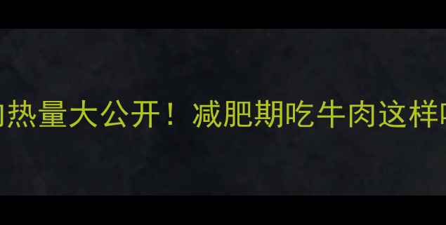 图片 🔥250克牛肉热量大公开！减肥期吃牛肉这样吃最燃脂💥1