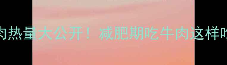 图片 🔥250克牛肉热量大公开！减肥期吃牛肉这样吃最燃脂💥2