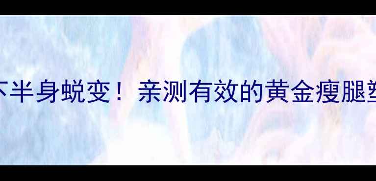 图片 🔥28天下半身蜕变！亲测有效的黄金瘦腿塑臀法🔥