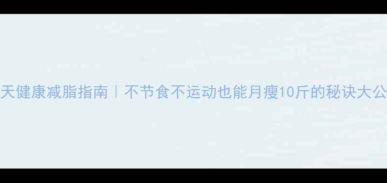 图片 🔥28天健康减脂指南｜不节食不运动也能月瘦10斤的秘诀大公开！