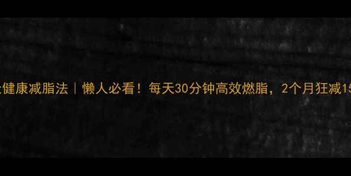 图片 🔥28天健康减脂法｜懒人必看！每天30分钟高效燃脂，2个月狂减15斤💪2