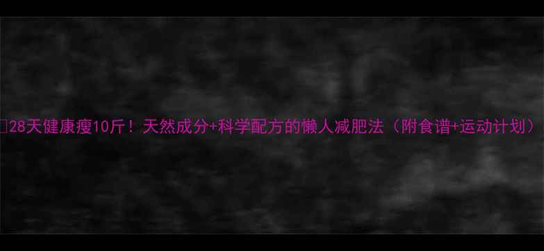 图片 🔥28天健康瘦10斤！天然成分+科学配方的懒人减肥法（附食谱+运动计划）1