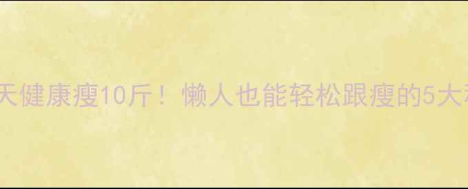 图片 🔥28天健康瘦10斤！懒人也能轻松跟瘦的5大秘诀2