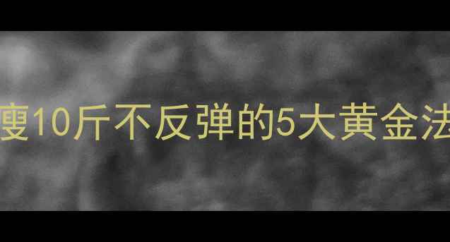 图片 🔥28天健康瘦身全攻略｜月瘦10斤不反弹的5大黄金法则（附每日食谱+运动表）2