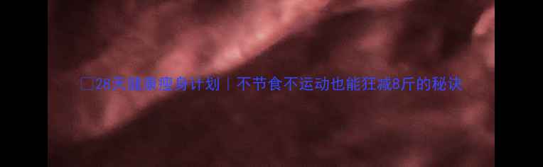 图片 🔥28天健康瘦身计划｜不节食不运动也能狂减8斤的秘诀