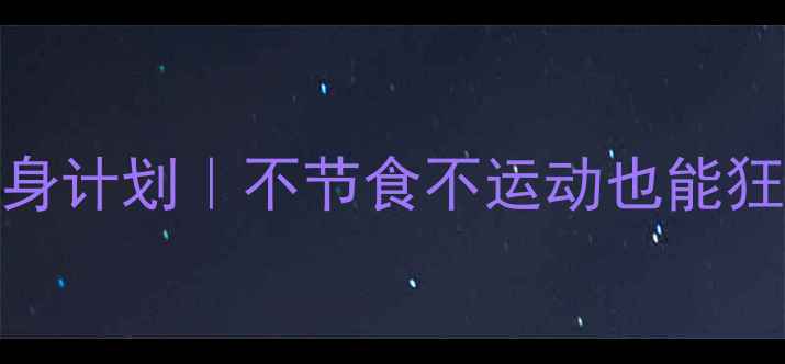 图片 🔥28天健康瘦身计划｜不节食不运动也能狂减8斤的秘诀1