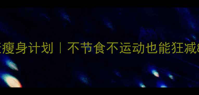 图片 🔥28天健康瘦身计划｜不节食不运动也能狂减8斤的秘诀2