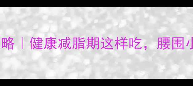 图片 🔥28天减脂餐全攻略｜健康减脂期这样吃，腰围小2圈不反弹！💪🍎