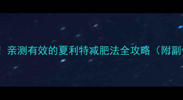 图片 🔥28天减重15斤！亲测有效的夏利特减肥法全攻略（附副作用避坑指南）1