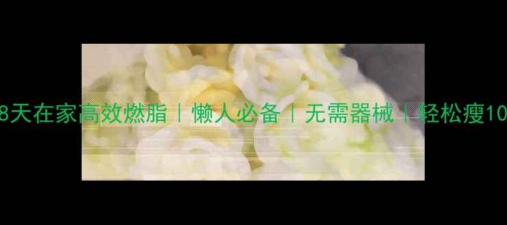 图片 🔥28天在家高效燃脂｜懒人必备｜无需器械｜轻松瘦10斤1
