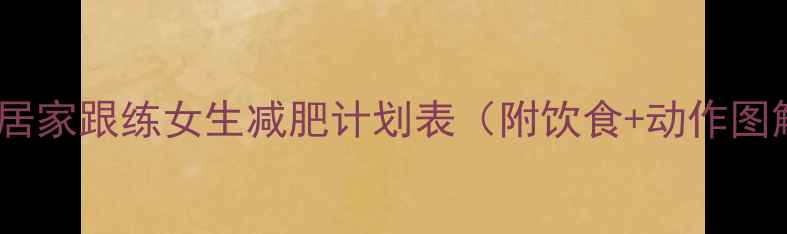 图片 🔥28天居家跟练女生减肥计划表（附饮食+动作图解）💪1