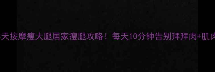 图片 🔥28天按摩瘦大腿居家瘦腿攻略！每天10分钟告别拜拜肉+肌肉腿2