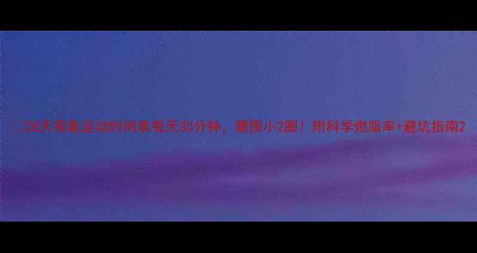 图片 🔥28天有氧运动时间表每天30分钟，腰围小2圈！附科学燃脂率+避坑指南2