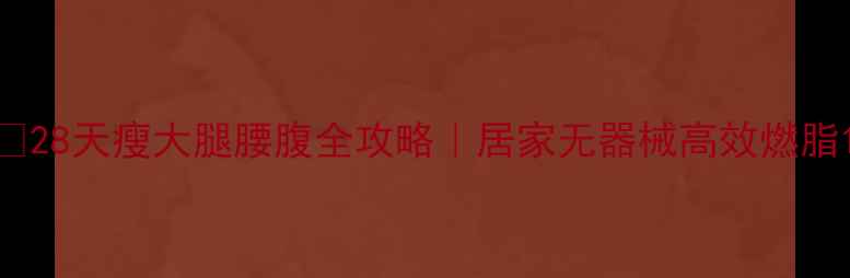 图片 🔥28天瘦大腿腰腹全攻略｜居家无器械高效燃脂1