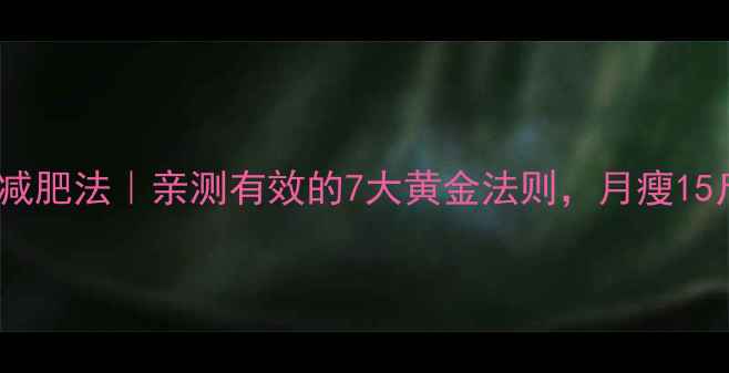 图片 🔥28天科学减肥法｜亲测有效的7大黄金法则，月瘦15斤不反弹！2