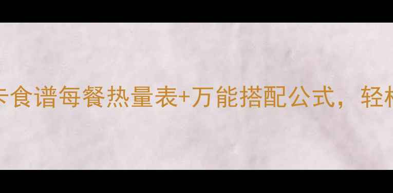图片 🔥28天科学控卡食谱每餐热量表+万能搭配公式，轻松瘦10斤不反弹