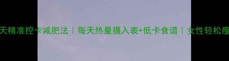 图片 🔥28天精准控卡减肥法｜每天热量摄入表+低卡食谱｜女性轻松瘦10斤