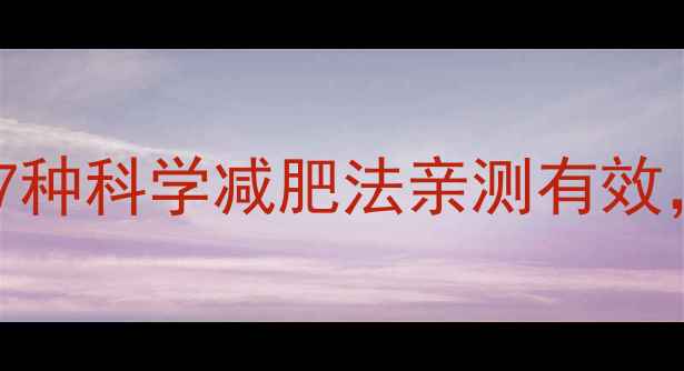 图片 🔥28天腰围暴减10cm！7种科学减肥法亲测有效，附每日食谱+运动计划