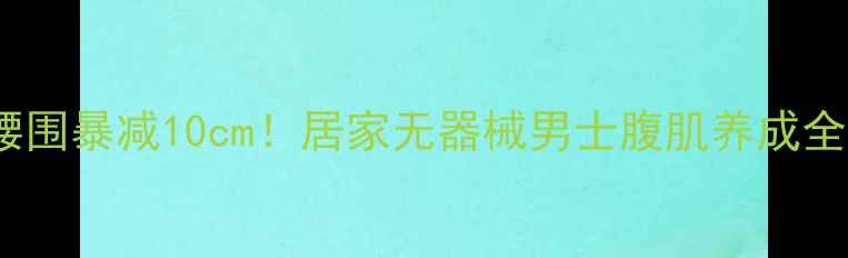 图片 🔥28天腰围暴减10cm！居家无器械男士腹肌养成全攻略✨1