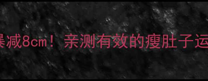 图片 🔥28天腰围暴减8cm！亲测有效的瘦肚子运动全攻略🔥1