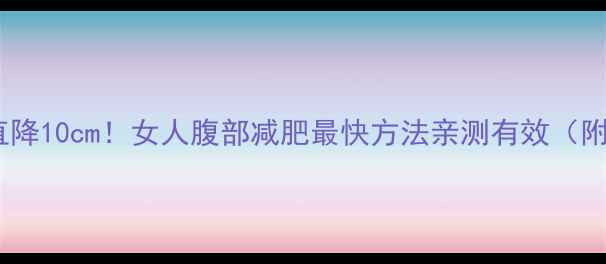 图片 🔥28天腰围直降10cm！女人腹部减肥最快方法亲测有效（附详细教程）2