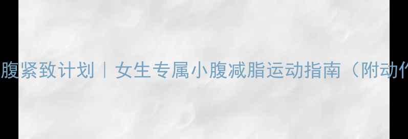 图片 🔥28天腰腹紧致计划｜女生专属小腹减脂运动指南（附动作图解）2