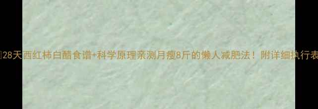 图片 🔥28天西红柿白醋食谱+科学原理亲测月瘦8斤的懒人减肥法！附详细执行表1