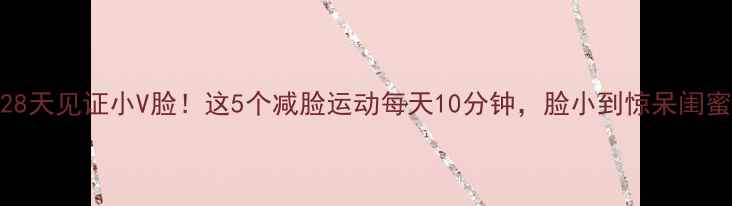 图片 🔥28天见证小V脸！这5个减脸运动每天10分钟，脸小到惊呆闺蜜✨