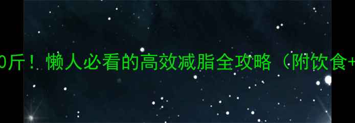图片 🔥28天轻松甩肉10斤！懒人必看的高效减脂全攻略（附饮食+运动+心态调整）