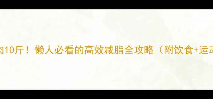 图片 🔥28天轻松甩肉10斤！懒人必看的高效减脂全攻略（附饮食+运动+心态调整）1