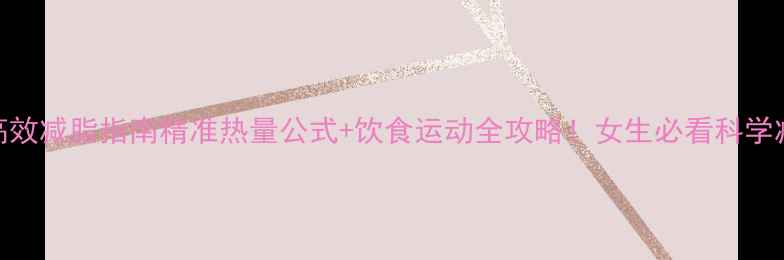 图片 🔥28天高效减脂指南精准热量公式+饮食运动全攻略！女生必看科学减脂法🌿
