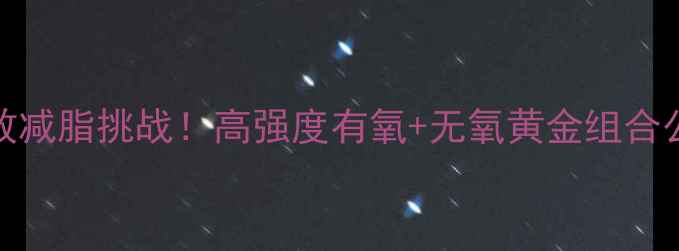 图片 🔥28天高效减脂挑战！高强度有氧+无氧黄金组合公式大公开