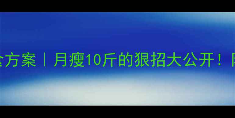 图片 🔥28天高效减脂饮食方案｜月瘦10斤的狠招大公开！附食谱+避坑指南💥1