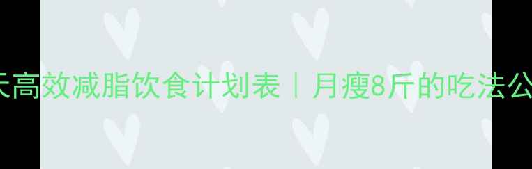 图片 🔥28天高效减脂饮食计划表｜月瘦8斤的吃法公开✨1
