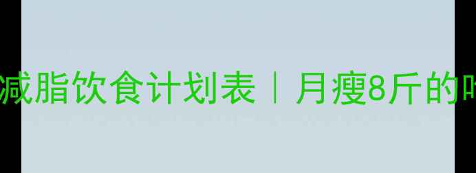 图片 🔥28天高效减脂饮食计划表｜月瘦8斤的吃法公开✨2