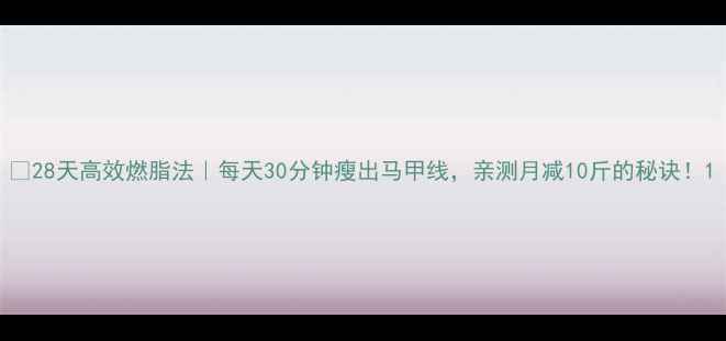 图片 🔥28天高效燃脂法｜每天30分钟瘦出马甲线，亲测月减10斤的秘诀！1