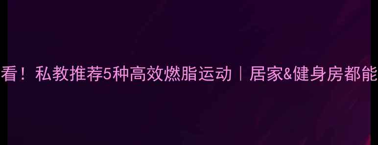 图片 🔥30+女生必看！私教推荐5种高效燃脂运动｜居家&健身房都能瘦肚子大腿1