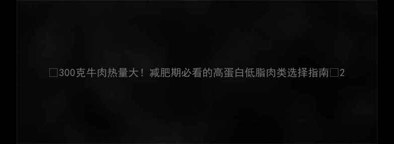 图片 🔥300克牛肉热量大！减肥期必看的高蛋白低脂肉类选择指南🔥2